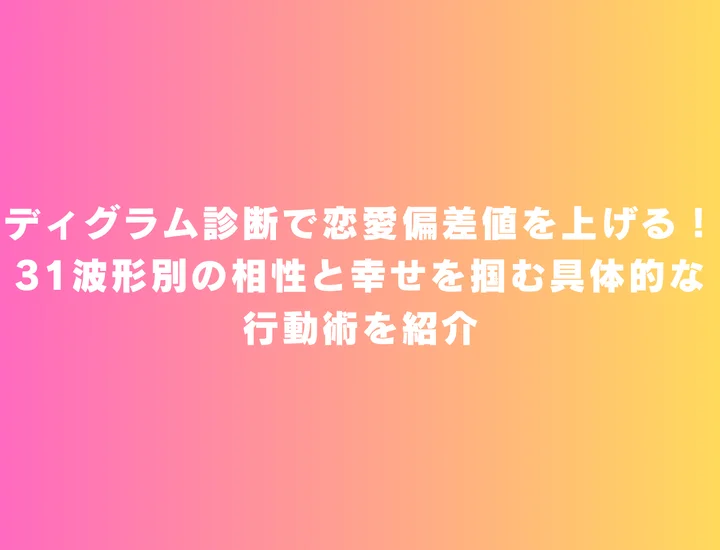 【ディグラム診断 恋愛】ディグラム診断で恋愛偏差値を上げる！31波形別の相性と幸せを掴む具体的な行動術を紹介